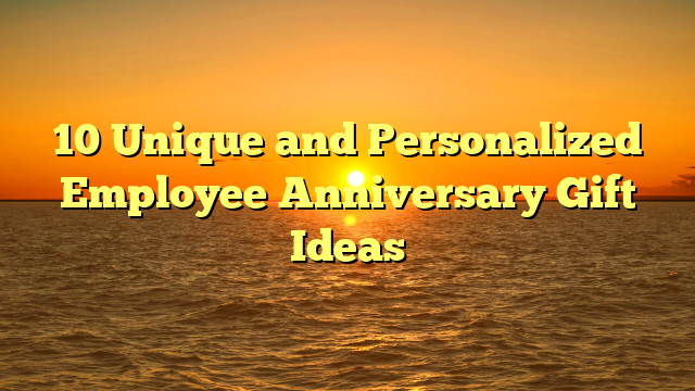 10 Unique and Personalized Employee Anniversary Gift Ideas
