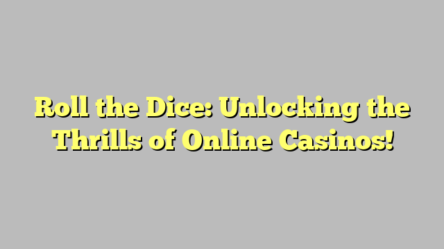 Roll the Dice: Unlocking the Thrills of Online Casinos!