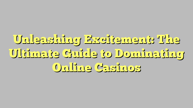 Unleashing Excitement: The Ultimate Guide to Dominating Online Casinos