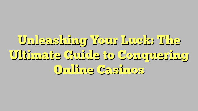 Unleashing Your Luck: The Ultimate Guide to Conquering Online Casinos