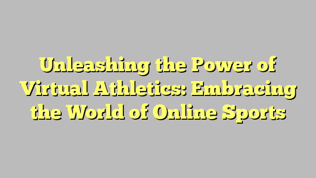 Unleashing the Power of Virtual Athletics: Embracing the World of Online Sports