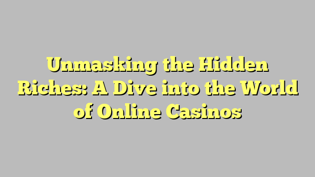 Unmasking the Hidden Riches: A Dive into the World of Online Casinos