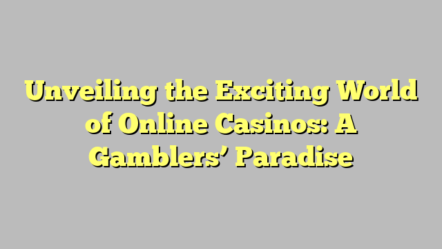 Unveiling the Exciting World of Online Casinos: A Gamblers’ Paradise