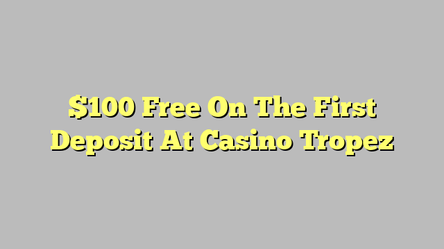 $100 Free On The First Deposit At Casino Tropez