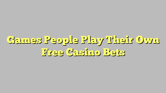 Games People Play Their Own Free Casino Bets