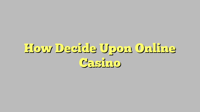 How Decide Upon Online Casino