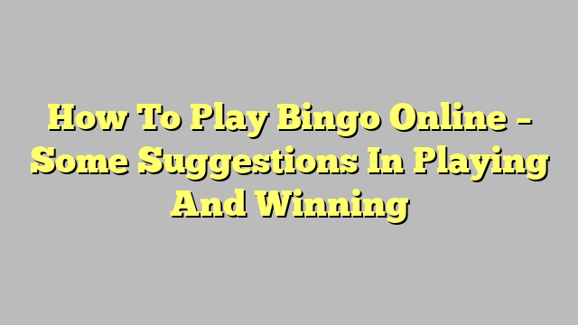 How To Play Bingo Online – Some Suggestions In Playing And Winning