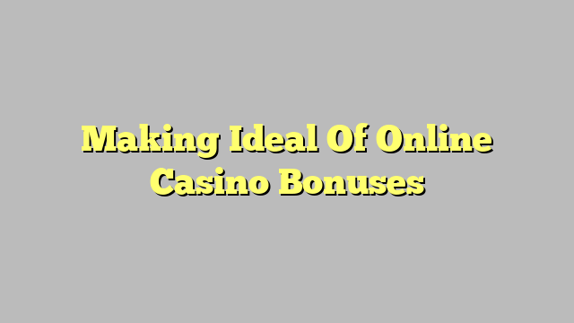 Making Ideal Of Online Casino Bonuses