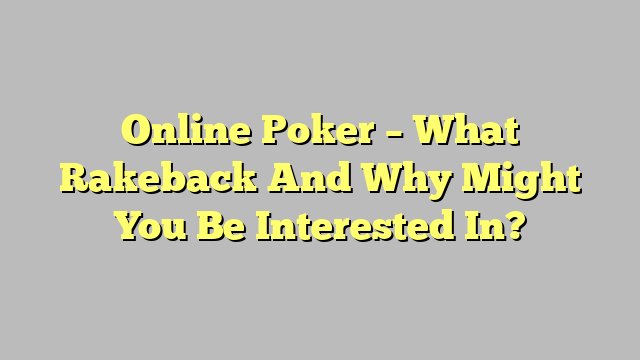 Online Poker – What Rakeback And Why Might You Be Interested In?