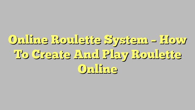 Online Roulette System – How To Create And Play Roulette Online