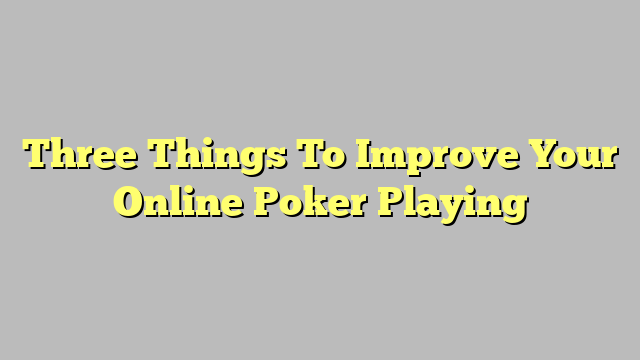 Three Things To Improve Your Online Poker Playing
