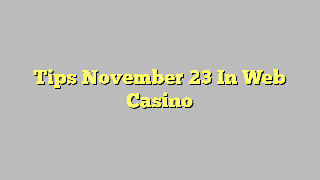 Tips November 23 In Web Casino