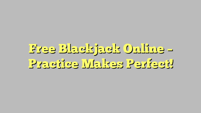 Free Blackjack Online – Practice Makes Perfect!