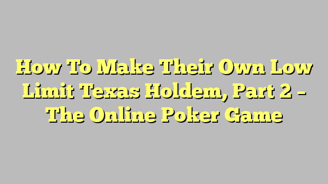 How To Make Their Own Low Limit Texas Holdem, Part 2 – The Online Poker Game