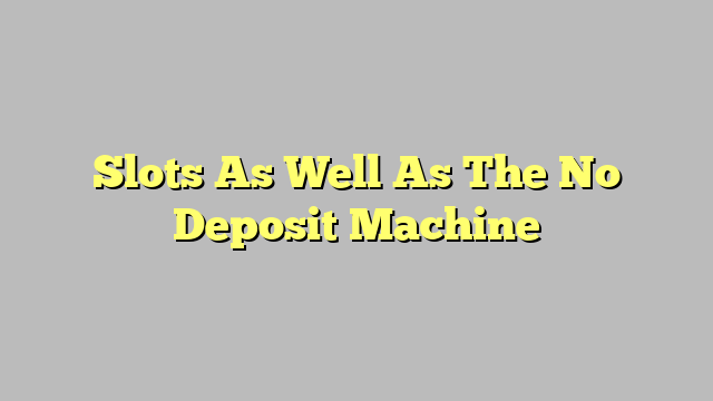 Slots As Well As The No Deposit Machine