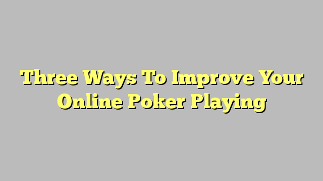 Three Ways To Improve Your Online Poker Playing