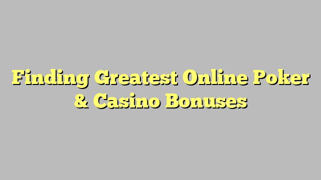 Finding Greatest Online Poker & Casino Bonuses