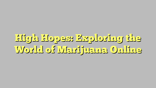 High Hopes: Exploring the World of Marijuana Online