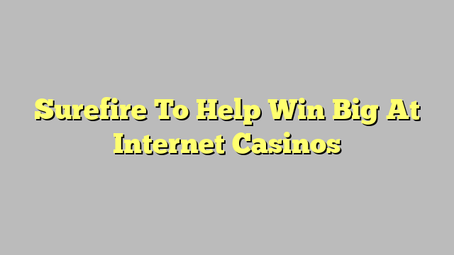 Surefire To Help Win Big At Internet Casinos