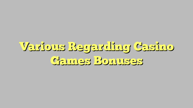 Various Regarding Casino Games Bonuses