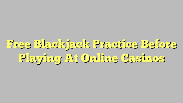 Free Blackjack Practice Before Playing At Online Casinos