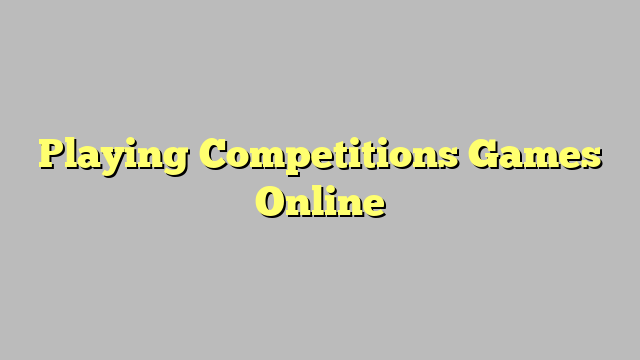 Playing Competitions Games Online