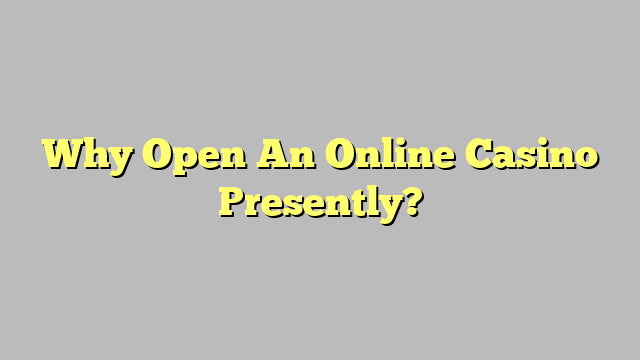Why Open An Online Casino Presently?