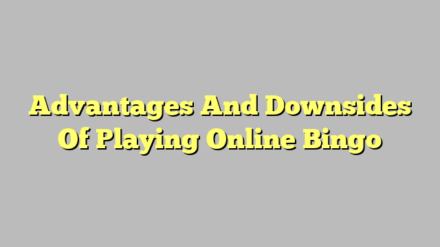 Advantages And Downsides Of Playing Online Bingo