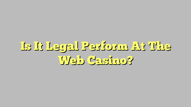Is It Legal Perform At The Web Casino?