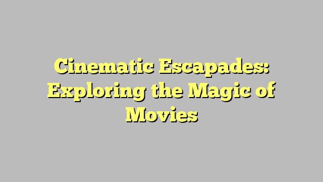 Cinematic Escapades: Exploring the Magic of Movies