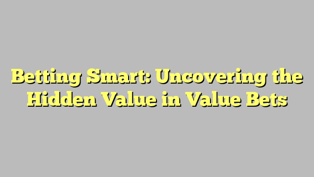 Betting Smart: Uncovering the Hidden Value in Value Bets