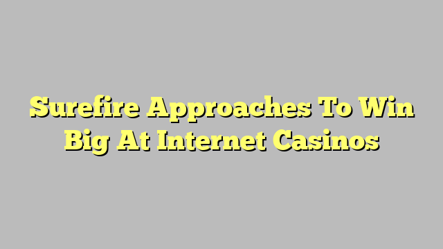 Surefire Approaches To Win Big At Internet Casinos