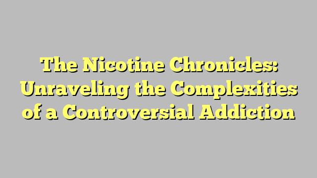 The Nicotine Chronicles: Unraveling the Complexities of a Controversial Addiction