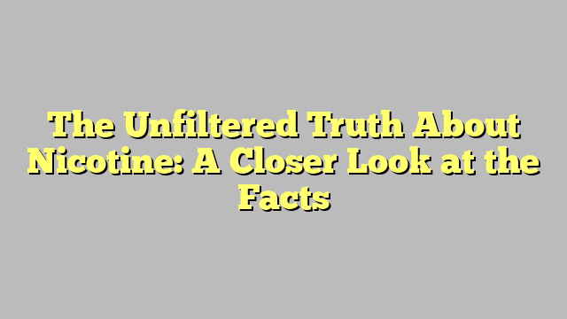 The Unfiltered Truth About Nicotine: A Closer Look at the Facts