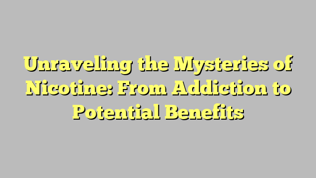 Unraveling the Mysteries of Nicotine: From Addiction to Potential Benefits