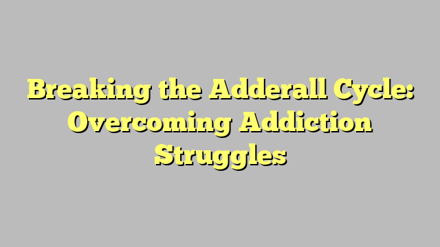 Breaking the Adderall Cycle: Overcoming Addiction Struggles