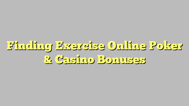 Finding Exercise Online Poker & Casino Bonuses