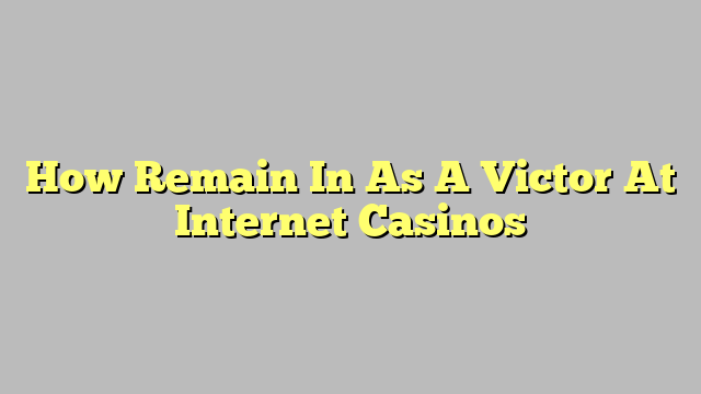 How Remain In As A Victor At Internet Casinos