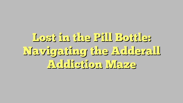 Lost in the Pill Bottle: Navigating the Adderall Addiction Maze