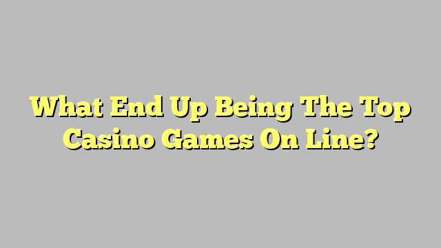 What End Up Being The Top Casino Games On Line?