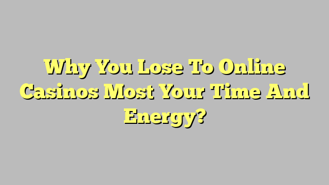 Why You Lose To Online Casinos Most Your Time And Energy?