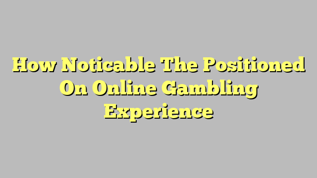 How Noticable The Positioned On Online Gambling Experience