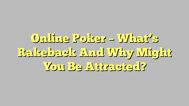 Online Poker – What’s Rakeback And Why Might You Be Attracted?