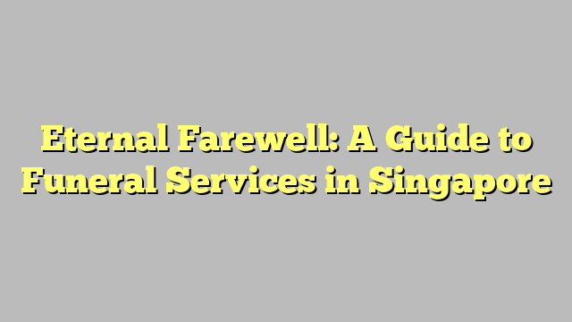 Eternal Farewell: A Guide to Funeral Services in Singapore