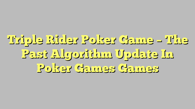 Triple Rider Poker Game – The Past Algorithm Update In Poker Games Games