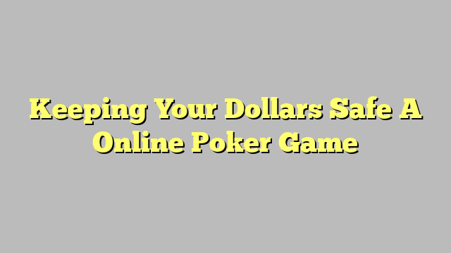 Keeping Your Dollars Safe A Online Poker Game