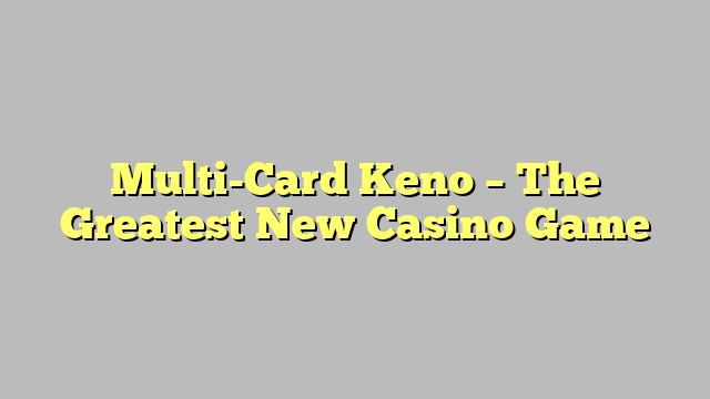 Multi-Card Keno – The Greatest New Casino Game