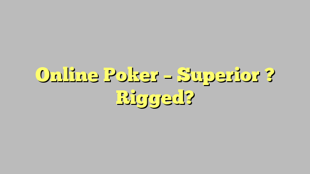 Online Poker – Superior ? Rigged?