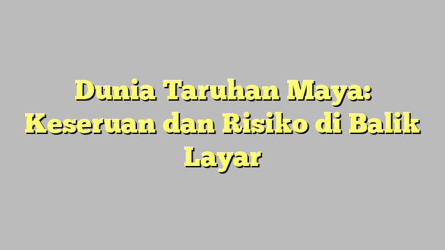 Dunia Taruhan Maya: Keseruan dan Risiko di Balik Layar