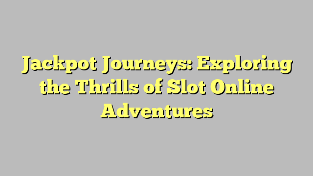 Jackpot Journeys: Exploring the Thrills of Slot Online Adventures